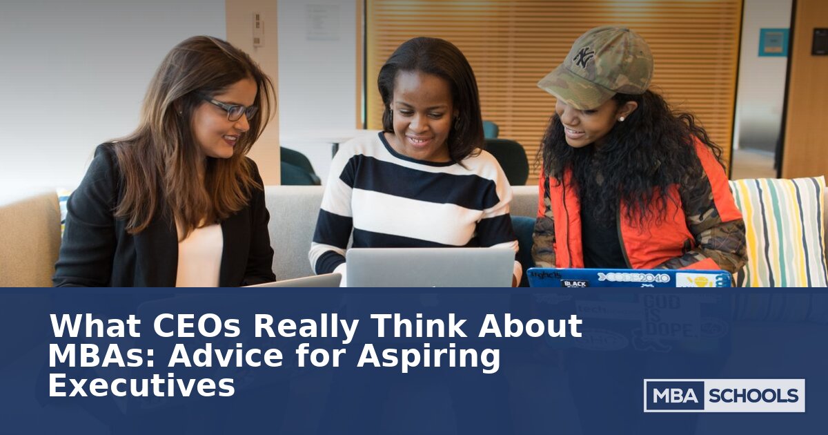 What CEOs Really Think About MBAs: Advice for Executives